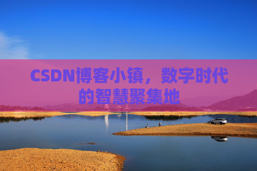 CSDN博客小镇,数字时代的智慧聚集地
